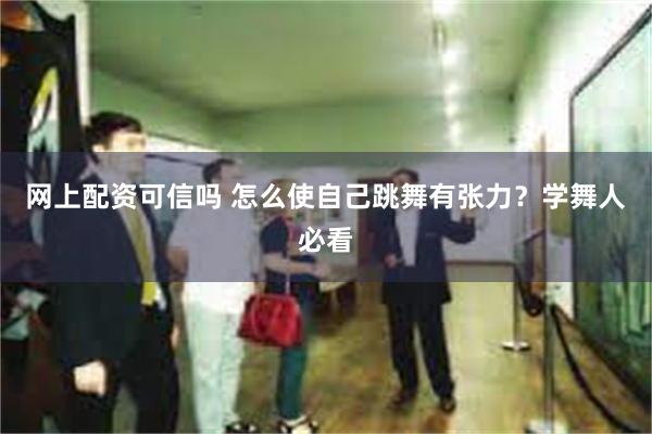 网上配资可信吗 怎么使自己跳舞有张力？学舞人必看