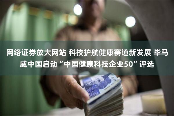 网络证劵放大网站 科技护航健康赛道新发展 毕马威中国启动“中国健康科技企业50”评选