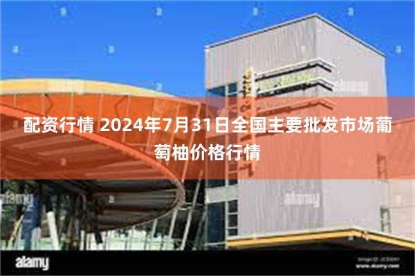 配资行情 2024年7月31日全国主要批发市场葡萄柚价格行情