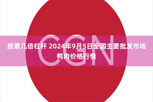 股票几倍杠杆 2024年9月5日全国主要批发市场鸭肉价格行情